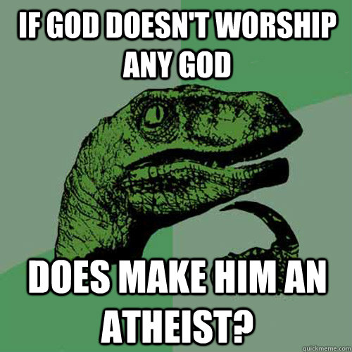 If God doesn't worship any god Does make him an atheist? - If God doesn't worship any god Does make him an atheist?  Philosoraptor