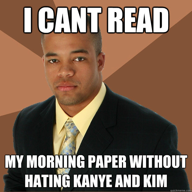 I cant read my morning paper without hating Kanye and Kim  - I cant read my morning paper without hating Kanye and Kim   Successful Black Man