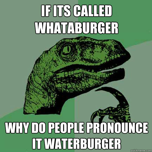 if its called whataburger why do people pronounce it waterburger - if its called whataburger why do people pronounce it waterburger  Philosoraptor