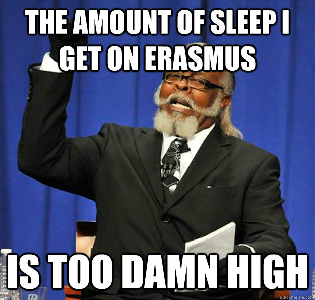 The amount of sleep I get on Erasmus is too damn high  Jimmy McMillan