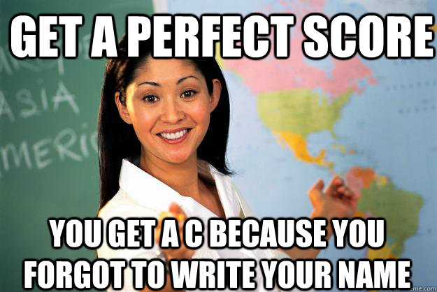 Get a perfect score You get a C because you forgot to write your name  Unhelpful High School Teacher