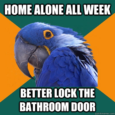 home alone all week better lock the bathroom door - home alone all week better lock the bathroom door  Paranoid Parrot