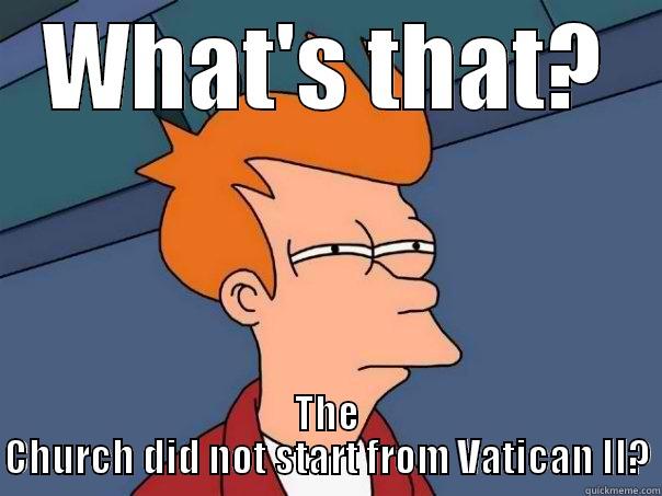 WHAT'S THAT? THE CHURCH DID NOT START FROM VATICAN II? Futurama Fry