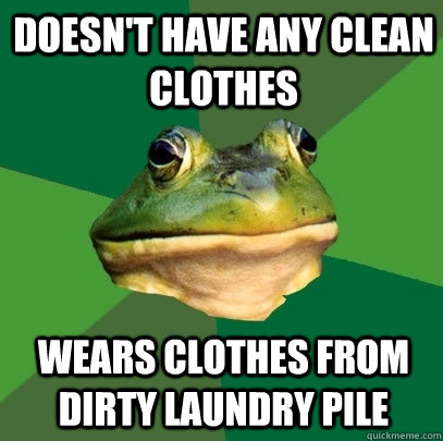 Doesn't have any clean clothes wears clothes from dirty laundry pile - Doesn't have any clean clothes wears clothes from dirty laundry pile  Foul Bachelor Frog