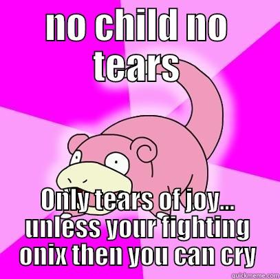 Slowtrue SLowy - NO CHILD NO TEARS ONLY TEARS OF JOY... UNLESS YOUR FIGHTING ONIX THEN YOU CAN CRY Slowpoke