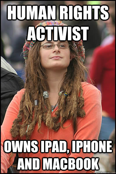 Human rights activist Owns iPAD, iPhone and macbook  College Liberal