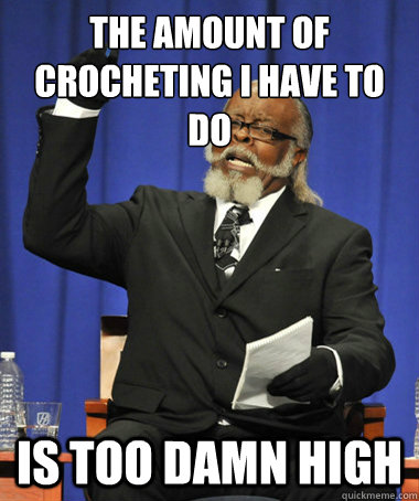 The amount of crocheting I have to do is too damn high  The Rent Is Too Damn High