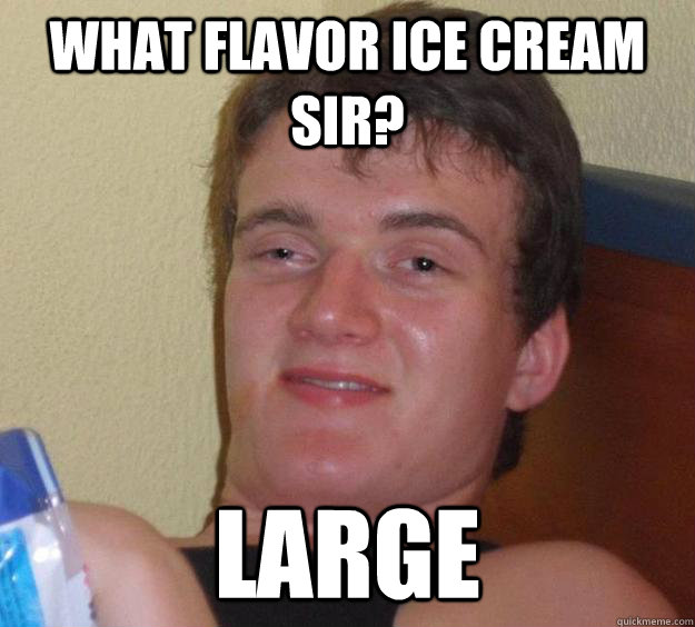 What flavor ice cream sir? Large  10 Guy