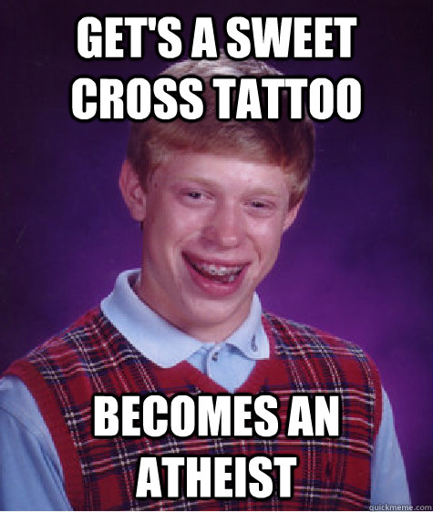 Get's a sweet cross tattoo becomes an atheist  Bad Luck Brian