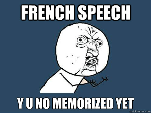 French Speech Y U NO MEMORIZED YET - French Speech Y U NO MEMORIZED YET  Y U No