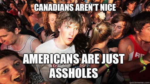 Canadians aren't nice Americans are just assholes - Canadians aren't nice Americans are just assholes  Sudden Clarity Clarence