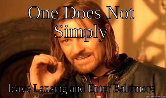 ONE DOES NOT SIMPLY LEAVE LANSING AND ENTER BALTIMORE One Does Not Simply