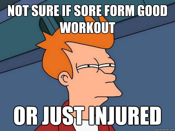 not sure if sore form good workout  or just injured  - not sure if sore form good workout  or just injured   Futurama Fry