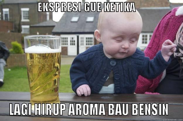                   EKSPRESI GUE KETIKA                         LAGI HIRUP AROMA BAU BENSIN  drunk baby