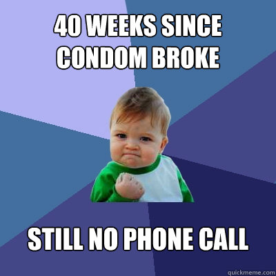 40 weeks since condom broke Still no phone call   Success Kid