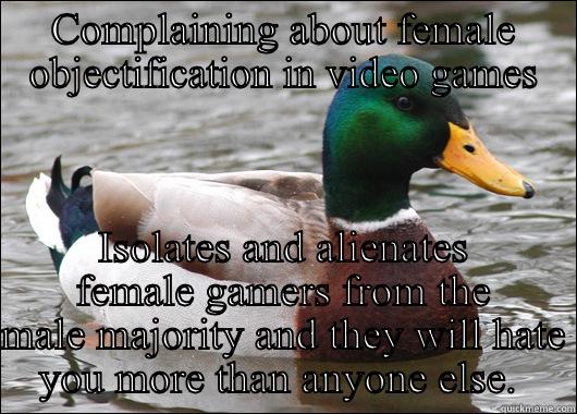 COMPLAINING ABOUT FEMALE OBJECTIFICATION IN VIDEO GAMES ISOLATES AND ALIENATES FEMALE GAMERS FROM THE MALE MAJORITY AND THEY WILL HATE YOU MORE THAN ANYONE ELSE.  Actual Advice Mallard