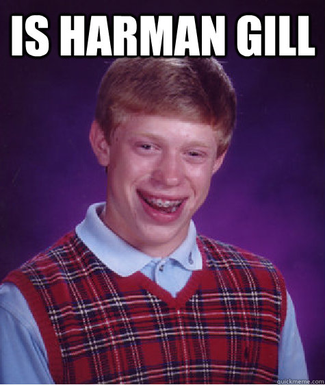 Is harman gill  - Is harman gill   Bad Luck Brian