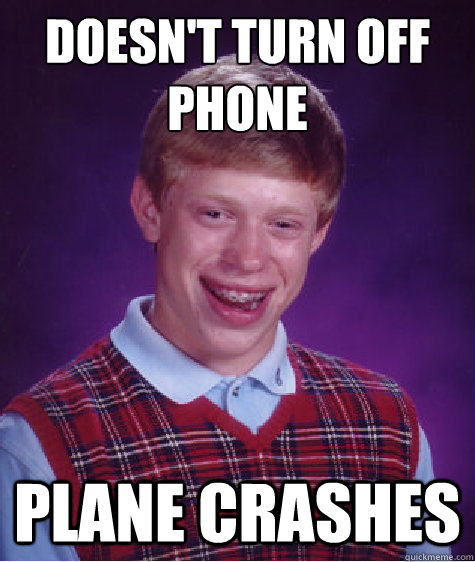 Doesn't turn off phone
 Plane crashes - Doesn't turn off phone
 Plane crashes  Bad Luck Brian