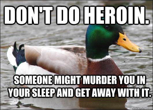 Don't do heroin. Someone might murder you in your sleep and get away with it.  Actual Advice Mallard