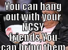 YOU CAN HANG OUT WITH YOUR NCSY FRIENDS,YOU CAN BRING THEM IN, YOU CAN DO WHATEVER YOU WANT. THE LITTLE I ASK OF YOU IS NOT TO PROMOTE IT ALL OVER SOCIAL MEDIA  Misc