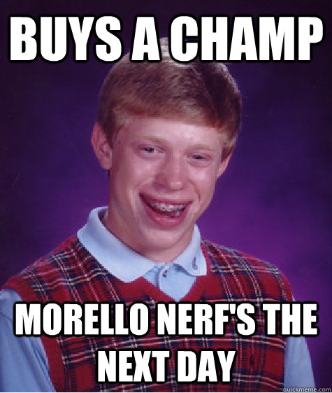 Buys a champ Morello nerf's the next day  Bad Luck Brian