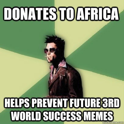 Donates to Africa Helps prevent future 3rd world success memes  Helpful Tyler Durden