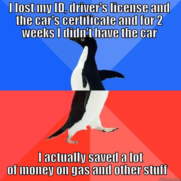 I LOST MY ID, DRIVER'S LICENSE AND THE CAR'S CERTIFICATE AND FOR 2 WEEKS I DIDN'T HAVE THE CAR  I ACTUALLY SAVED A LOT OF MONEY ON GAS AND OTHER STUFF   Socially Awkward Awesome Penguin