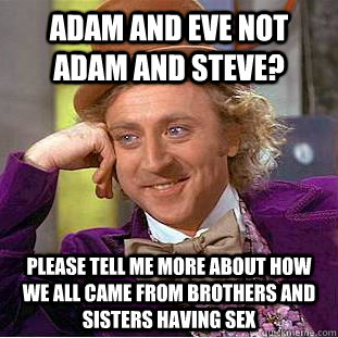 Adam and eve not adam and steve? Please tell me more about how we all came from brothers and sisters having sex  Condescending Wonka