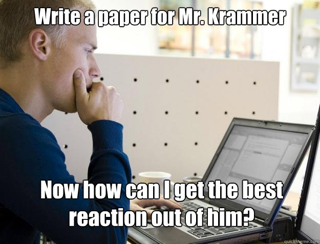 Write a paper for Mr. Krammer Now how can I get the best reaction out of him?  Programmer