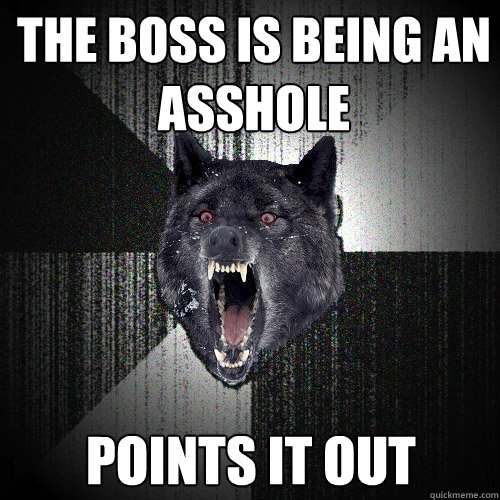 the Boss is being an asshole points it out  Insanity Wolf