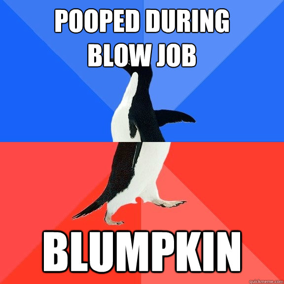 pooped during  
blow job blumpkin  Socially Awkward Awesome Penguin