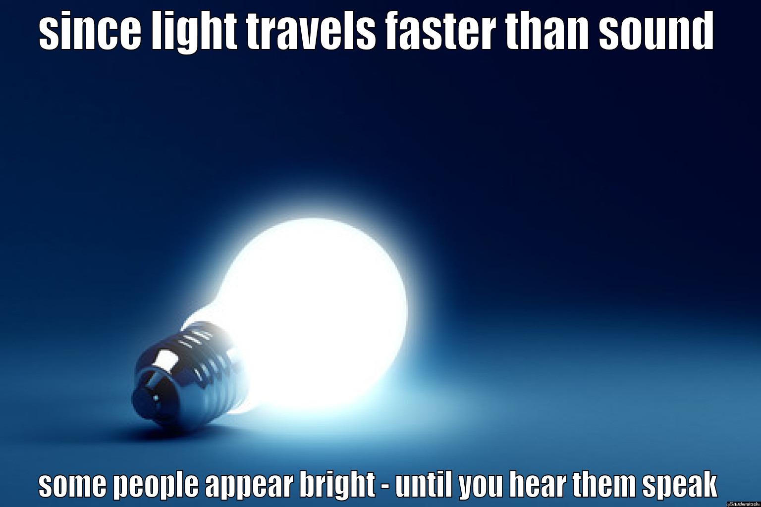 SINCE LIGHT TRAVELS FASTER THAN SOUND SOME PEOPLE APPEAR BRIGHT - UNTIL YOU HEAR THEM SPEAK Misc