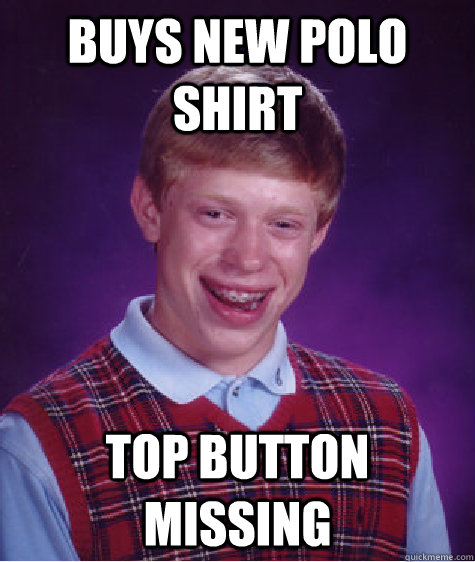 buys new polo shirt  top button missing  - buys new polo shirt  top button missing   Bad Luck Brian