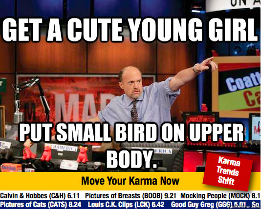 Get a cute young girl Put small bird on upper body.  Mad Karma with Jim Cramer