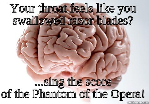 YOUR THROAT FEELS LIKE YOU SWALLOWED RAZOR BLADES? ...SING THE SCORE OF THE PHANTOM OF THE OPERA! Scumbag Brain