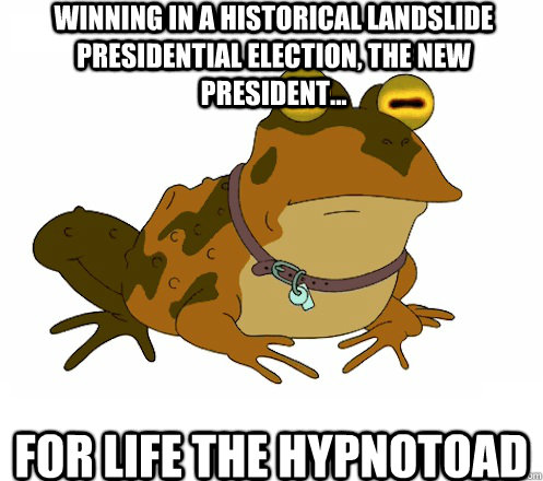 winning In a historical landslide presidential election, the new president... for life the hypnotoad  Hypnotoad