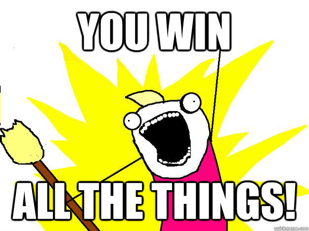 You win all the things!  Hyperbole And a Half