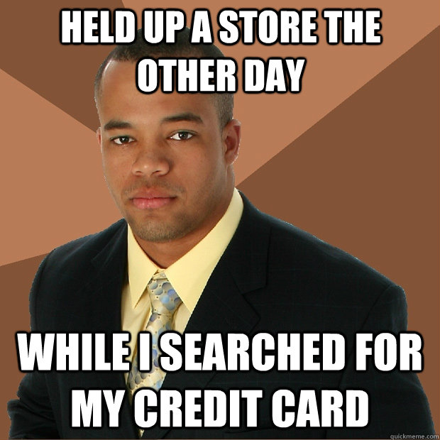 held up a store the other day while I searched for my credit card - held up a store the other day while I searched for my credit card  Successful Black Man