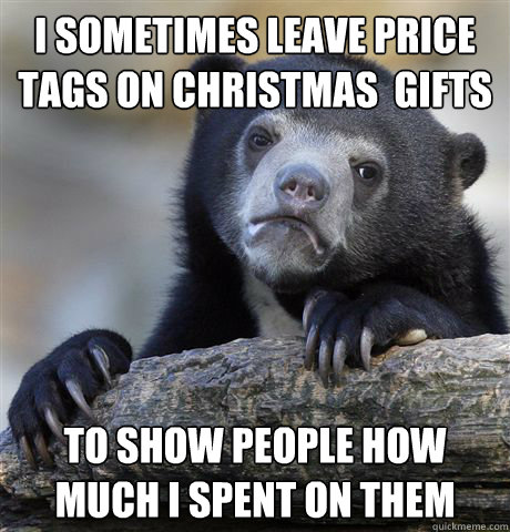 I sometimes leave price tags on christmas  gifts To show people how much i spent on them - I sometimes leave price tags on christmas  gifts To show people how much i spent on them  Misc