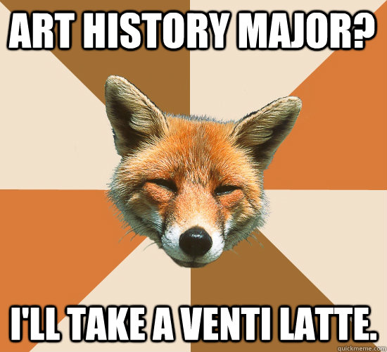 Art History Major? I'll take a Venti Latte.  Condescending Fox