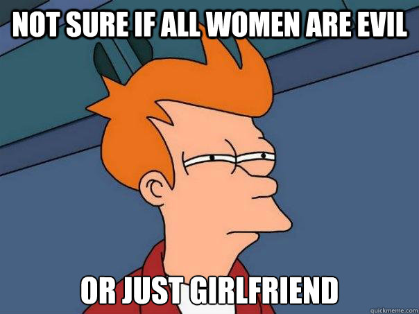 Not sure if all women are evil or just Girlfriend  Futurama Fry