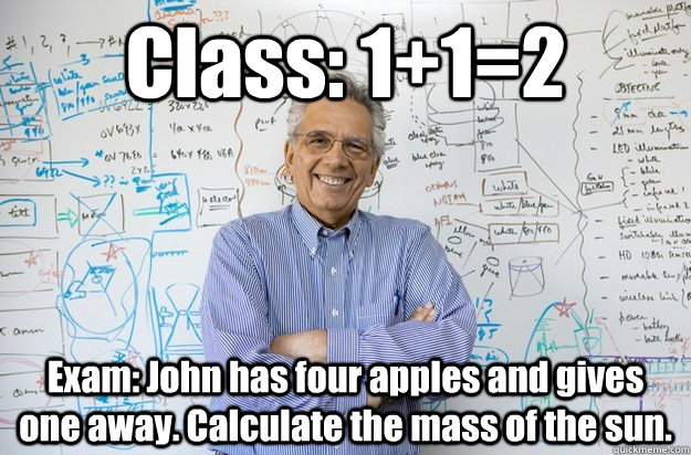 Class: 1+1=2 Exam: John has four apples and gives one away. Calculate the mass of the sun.  Engineering Professor