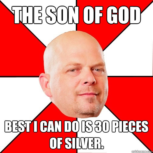 the son of god best I can do is 30 pieces of silver. - the son of god best I can do is 30 pieces of silver.  Pawn Star