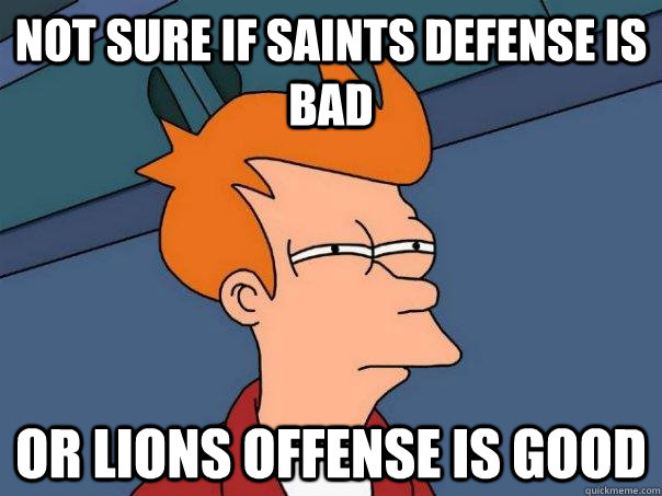 Not sure if Saints defense is bad or lions offense is good  Futurama Fry