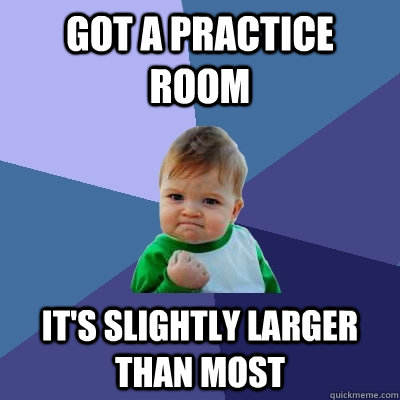 Got a practice room it's slightly larger than most  Success Kid