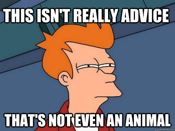 This isn't really advice That's not even an animal  Futurama Fry