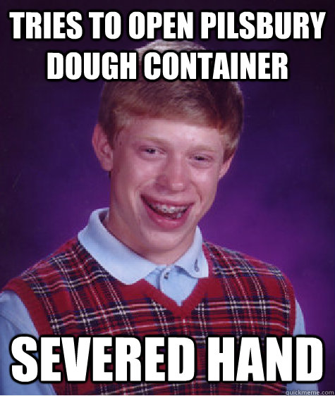 tries to open pilsbury dough container severed hand  Bad Luck Brian