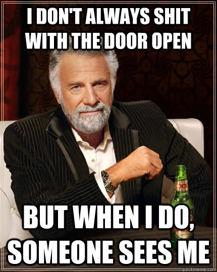 I don't always shit with the door open but when I do, someone sees me - I don't always shit with the door open but when I do, someone sees me  The Most Interesting Man In The World