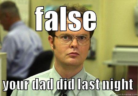 FALSE   YOUR DAD DID LAST NIGHT  Schrute