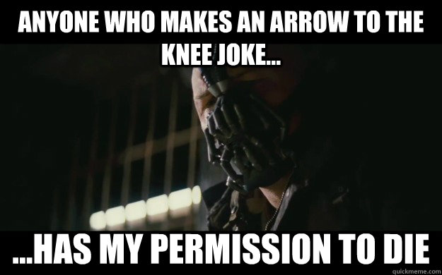 anyone who makes an arrow to the knee joke... ...has my permission to die  Badass Bane